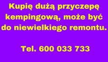 Kupie duza przyczepe kempingowa, moze byc do niewielkiego remontu.